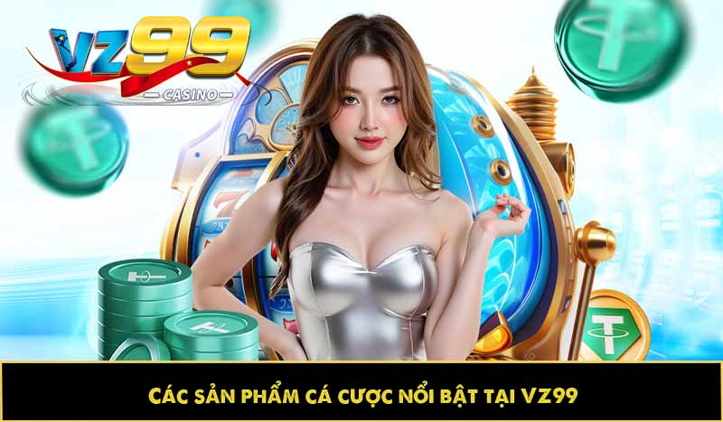 Các sản phẩm cá cược nổi bật tại VZ99