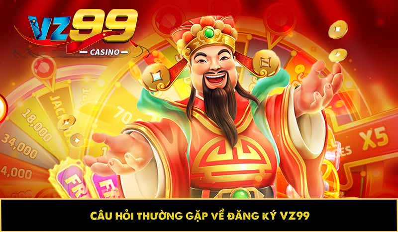 Hướng dẫn đăng ký VZ99 nhanh, chuẩn xác và thuận tiện nhất 13 Câu hỏi thường gặp về đăng ký VZ99