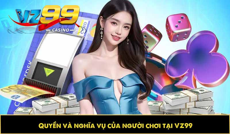ĐIỀU KHOẢN VÀ ĐIỀU KIỆN 62 Quyền và nghĩa vụ của người chơi tại VZ99