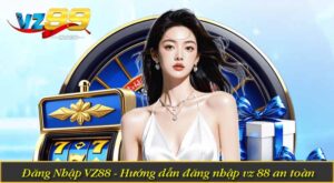 Đăng Nhập VZ88 - Hướng dẫn đăng nhập vz 88 an toàn